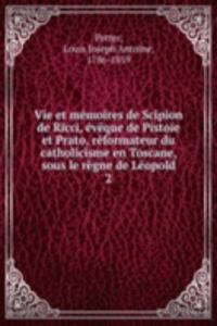 Vie et memoires de Scipion de Ricci, eveque de Pistoie et Prato, reformateur du catholicisme en Toscane, sous le regne de Leopold