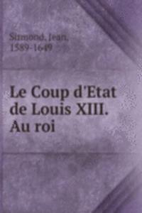 Le Coup d'Etat de Louis XIII. Au roi