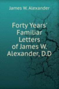 Forty Years' Familiar Letters of James W. Alexander, D.D.