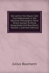 Die Lehren Von Raum, Zeit Und Mathematik in Der Neueren Philosophie Nach Ihrem Ganzen Einfluss Dargestellt Und Beurtheilt