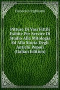 Pitture Di Vasi Fittili Esibite Per Servire Di Studio Alla Mitologia Ed Alla Storia Degli Antichi Popoli (Italian Edition)