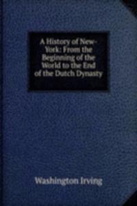 History of New-York: From the Beginning of the World to the End of the Dutch Dynasty .