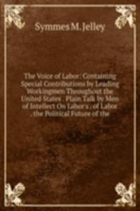 Voice of Labor: Containing Special Contributions by Leading Workingmen Throughout the United States . Plain Talk by Men of Intellect On Labor's . of Labor . the Political Future of the