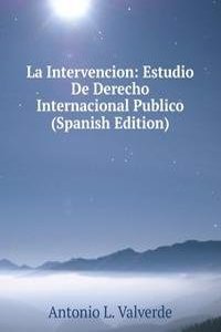 La Intervencion: Estudio De Derecho Internacional Publico (Spanish Edition)