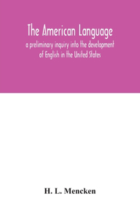 American language; a preliminary inquiry into the development of English in the United States