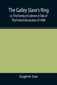 Galley Slave's Ring; or, The Family of Lebrenn A Tale of The French Revolution of 1848