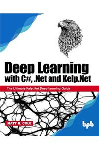 Deep Learning with C#, .Net and Kelp.Net: The Ultimate Kelp.Net Deep Learning Guide