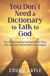 You Don't Need a Dictionary to Talk to God: The Raw & Unedited Testimony of How People found God and Changed Their Lives
