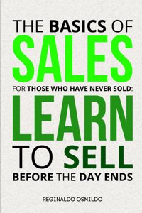 The Basics of Sales for Those Who Have Never Sold: Learn to Sell Before the Day Ends