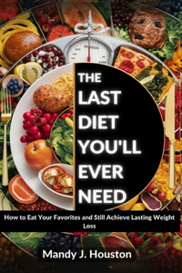 Last Diet You'll Ever Need: How to Eat Your Favorites and Still Achieve Lasting Weight Loss