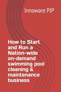 How to Start and Run a Nation-wide on-demand swimming pool cleaning & maintenance business