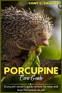 Porcupine Care Guide: Every owner's guide on how to raise and keep Porcupines as pet