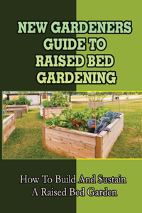New Gardeners Guide To Raised Bed Gardening