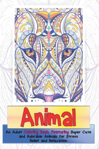 Animal - An Adult Coloring Book Featuring Super Cute and Adorable Animals for Stress Relief and Relaxation