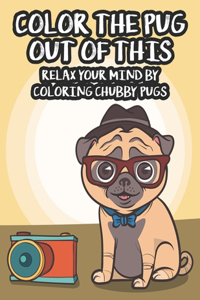 Color The Pug Out Of This Relax Your Mind By Coloring Chubby Pugs