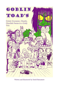 Goblin Toad's Grimly Gruesome, Ghastly, Ghoulish Poems in a Grisly Vein