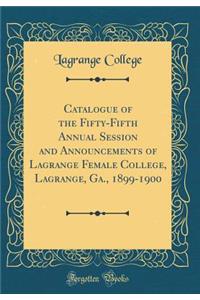 Catalogue of the Fifty-Fifth Annual Session and Announcements of Lagrange Female College, Lagrange, Ga., 1899-1900 (Classic Reprint)