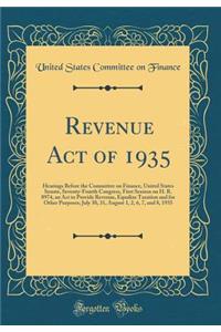Revenue Act of 1935: Hearings Before the Committee on Finance, United States Senate, Seventy-Fourth Congress, First Session on H. R. 8974, an Act to Provide Revenue, Equalize Taxation and for Other Purposes; July 30, 31, August 1, 2, 6, 7, and 8, 1