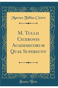M. Tullii Ciceronis Academicorum Quae Supersunt (Classic Reprint)
