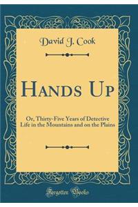 Hands Up: Or, Thirty-Five Years of Detective Life in the Mountains and on the Plains (Classic Reprint)
