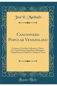 Cancionero Popular Venezolano: Cantares y Corridos, Galerones y Glosas, Con Varias Notas Geograficas, Historicas y Linguisticas Para Explicar O Aclarar El Texto (Classic Reprint)