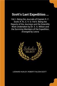 Scott's Last Expedition ...: Vol. I. Being the Journals of Captain R. F. Scott, R. N., C. V. O. Vol II. Being the Reports of the Journeys and the Scientific Work Undertaken by Dr. E. A. Wilson and the Surviving Members of the Expedition, Arranged b