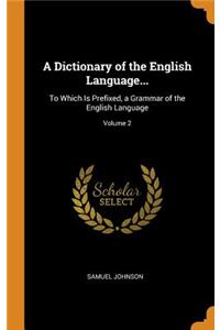 A Dictionary of the English Language...: To Which Is Prefixed, a Grammar of the English Language; Volume 2
