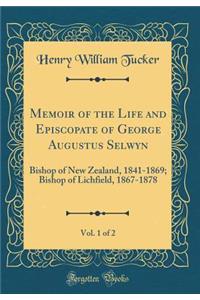 Memoir of the Life and Episcopate of George Augustus Selwyn, Vol. 1 of 2: Bishop of New Zealand, 1841-1869; Bishop of Lichfield, 1867-1878 (Classic Reprint)