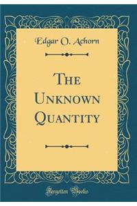 The Unknown Quantity (Classic Reprint)