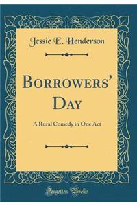 Borrowers' Day: A Rural Comedy in One Act (Classic Reprint)