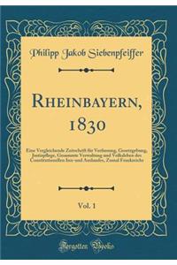 Rheinbayern, 1830, Vol. 1: Eine Vergleichende Zeitschrift Fï¿½r Verfassung, Gesetzgebung, Justizpflege, Gesammte Verwaltung Und Volksleben Des Constitutionellen Inn-Und Auslandes, Zumal Frankreichs (Classic Reprint)