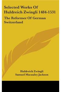 Selected Works Of Huldreich Zwingli 1484-1531