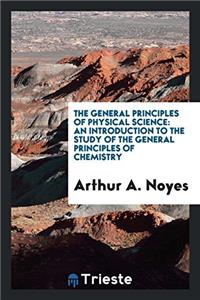 The General Principles of Physical Science: An Introduction to the Study of the General Principles of Chemistry