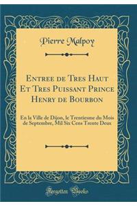 Entree de Tres Haut Et Tres Puissant Prince Henry de Bourbon: En La Ville de Dijon, Le Trentiesme Du Mois de Septembre, Mil Six Cens Trente Deux (Classic Reprint)