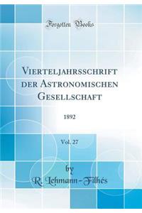 Vierteljahrsschrift Der Astronomischen Gesellschaft, Vol. 27: 1892 (Classic Reprint)