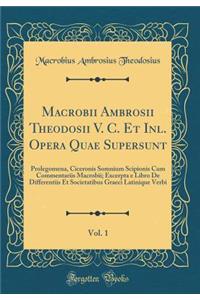 Macrobii Ambrosii Theodosii V. C. Et Inl. Opera Quae Supersunt, Vol. 1: Prolegomena, Ciceronis Somnium Scipionis Cum Commentariis Macrobii; Excerpta e Libro De Differentiis Et Societatibus Graeci Latinique Verbi (Classic Reprint)