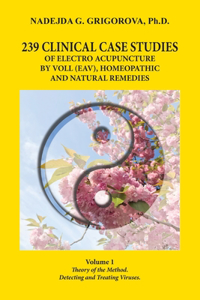 239 Clinical Case Studies of Electro Acupuncture by Voll (Eav), Homeopathic and Natural Remedies: Volume 1. Theory of the Method. Detecting and Treating Viruses.