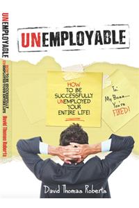 Unemployable!: How to Be Successfully Unemployed Your Entire Life!