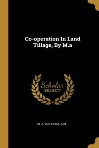 Co-operation In Land Tillage, By M.a