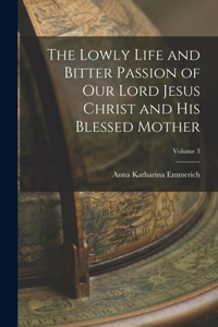 Lowly Life and Bitter Passion of Our Lord Jesus Christ and His Blessed Mother; Volume 3