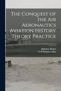 Conquest of the Air Aeronautics Aviation History Theory Practice