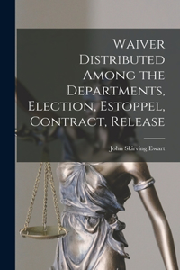 Waiver Distributed Among the Departments, Election, Estoppel, Contract, Release