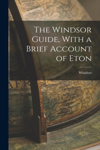 Windsor Guide, With a Brief Account of Eton