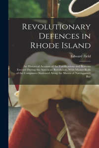 Revolutionary Defences in Rhode Island; an Historical Account of the Fortifications and Beacons Erected During the American Revolution, With Muster Rolls of the Companies Stationed Along the Shores of Narragansett Bay