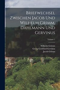 Briefwechsel Zwischen Jacob Und Wilhelm Grimm, Dahlmann Und Gervinus; Volume 1