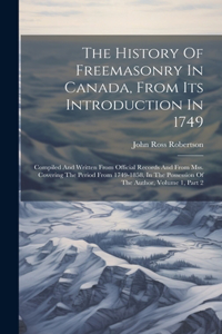 The History Of Freemasonry In Canada, From Its Introduction In 1749