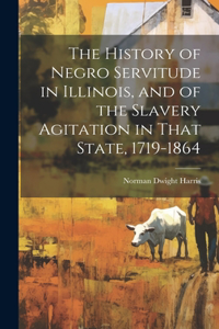 History of Negro Servitude in Illinois, and of the Slavery Agitation in That State, 1719-1864