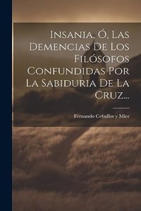 Insania, Ó, Las Demencias De Los Filósofos Confundidas Por La Sabiduria De La Cruz...