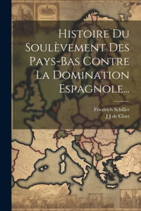 Histoire Du Soulèvement Des Pays-bas Contre La Domination Espagnole...