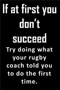 If At First, You Don't Succeed. Try doing what your rubgy coach told you to do the first time.